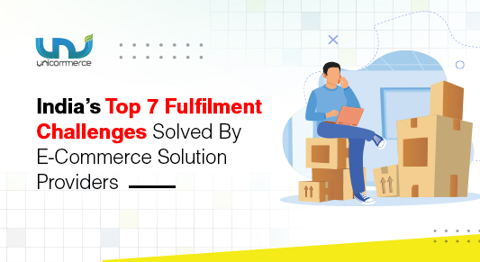India’s Top 7 Fulfilment Challenges Solved By E-Commerce Solution Providers